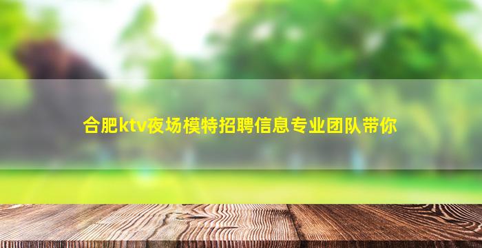 合肥ktv夜场模特招聘信息专业团队带你