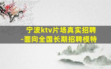 宁波ktv片场真实招聘-面向全国长期招聘模特