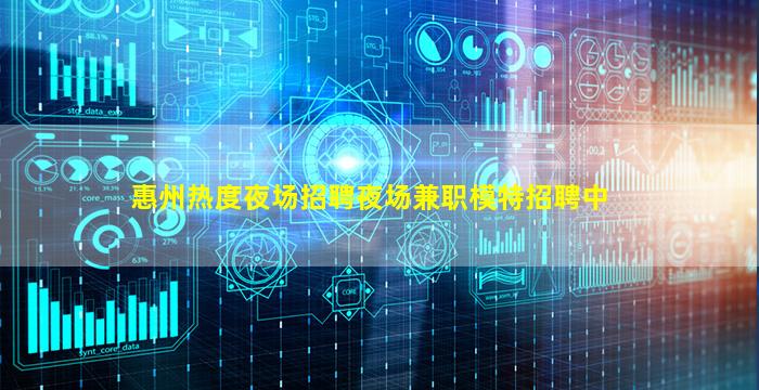 惠州热度夜场招聘夜场兼职模特招聘中
